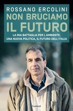 Non bruciamo il futuro. La mia battaglia per l'ambiente, una nuova politica, il futuro dell'Italia - Rossano Ercolini - copertina