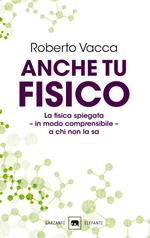 Anche tu fisico. La fisica spiegata in modo comprensibile a chi non la sa