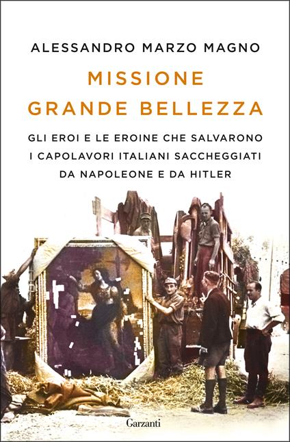 Missione grande bellezza. Gli eroi e le eroine che salvarono i capolavori italiani saccheggiati da Napoleone e da Hitler - Alessandro Marzo Magno - copertina