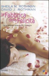 La fabbrica della felicità. Le promesse della nuova medicina - Sheila M. Rothman,David J. Rothman - copertina