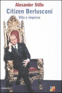 Citizen Berlusconi. Vita e imprese - Alexander Stille - copertina