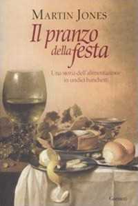Libro Il pranzo della festa. Una storia dell'alimentazione in undici banchetti Martin Jones