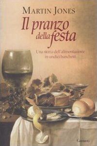 Il pranzo della festa. Una storia dell'alimentazione in undici banchetti - Martin Jones - copertina