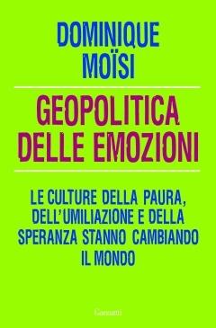 Geopolitica delle emozioni. Le culture della paura, dell'umiliazione e della speranza stanno cambiando il mondo - Dominique Moïsi - copertina