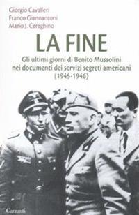 La fine. Gli ultimi giorni di Benito Mussolini nei documenti dei servizi segreti americani (1945-1946) - Giorgio Cavalleri,Franco Giannantoni,Mario José Cereghino - copertina