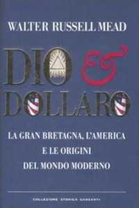Dio & dollaro. La Gran Bretagna, l'America e le origini del mondo moderno