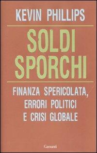 Soldi sporchi. Finanza spericolata, errori politici e crisi globale - Kevin Phillips - copertina