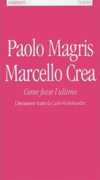 Come fosse l'ultimo. Liberamente tratto da Carlo Michelstaedter - Paolo Magris,Marcello Crea - copertina