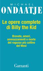 Le opere complete di Billy the Kid. Bravate, amori, ammazzamenti e morte del ragazzo più cattivo del West