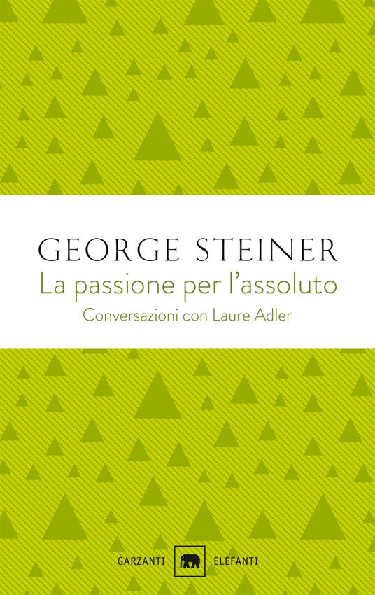 La passione per l'assoluto. Conversazioni con Laure Adler - George Steiner,Laure Adler - copertina