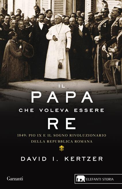 Il papa che voleva essere re. 1849: Pio IX e il sogno rivoluzionario della Repubblica romana - David I. Kertzer - copertina