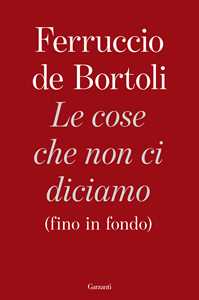 Libro Le cose che non ci diciamo (fino in fondo) Ferruccio De Bortoli