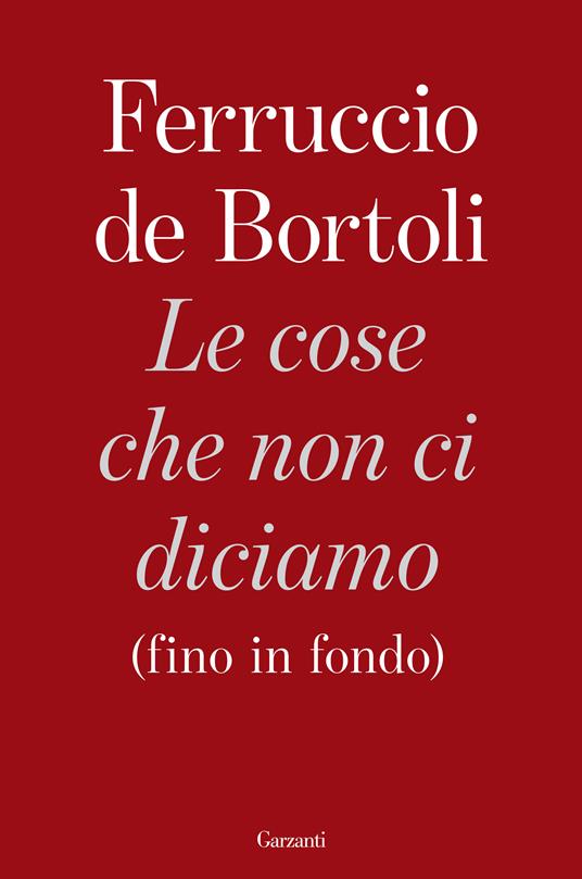 Le cose che non ci diciamo (fino in fondo) - Ferruccio De Bortoli - 2