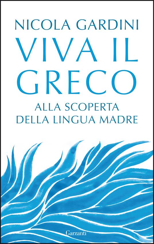 Viva il greco. Alla scoperta della lingua madre - Nicola Gardini - 2