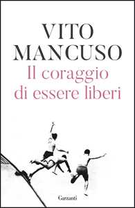Libro Il coraggio di essere liberi Vito Mancuso