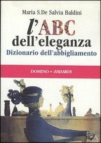 L' ABC dell'eleganza. Dizionario dell'abbigliamento - Maria S. De Salvia Baldini - copertina