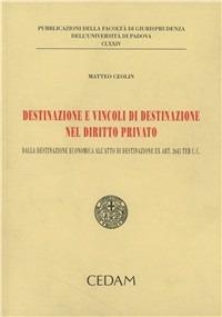 Destinazione e vincoli di destinazione nel diritto privato - Matteo Ceolin - copertina