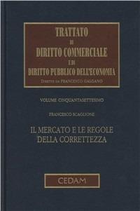Trattato di diritto commerciale e di diritto pubblico dell'economia. Vol. 57: Il mercato e le regole della correttezza - Francesco Scaglione - copertina