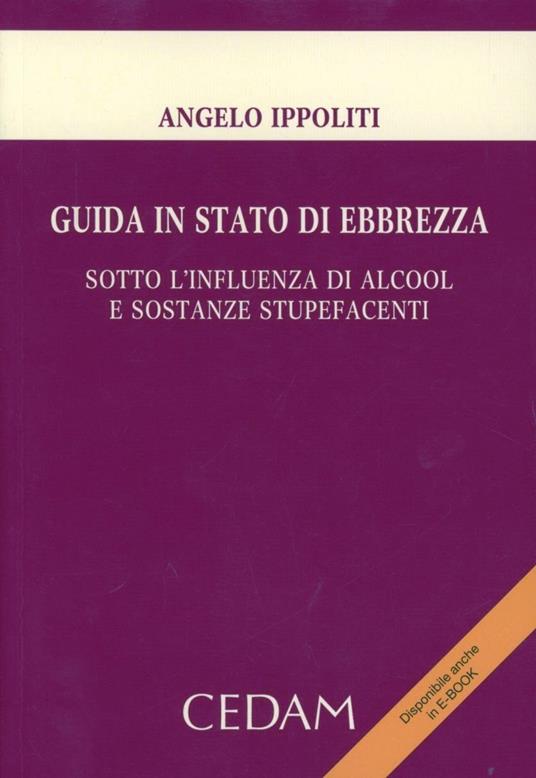 Guida in stato di ebbrezza. Sotto l'influenza di alcool e sostanze stupefacenti - Angelo Ippoliti - copertina