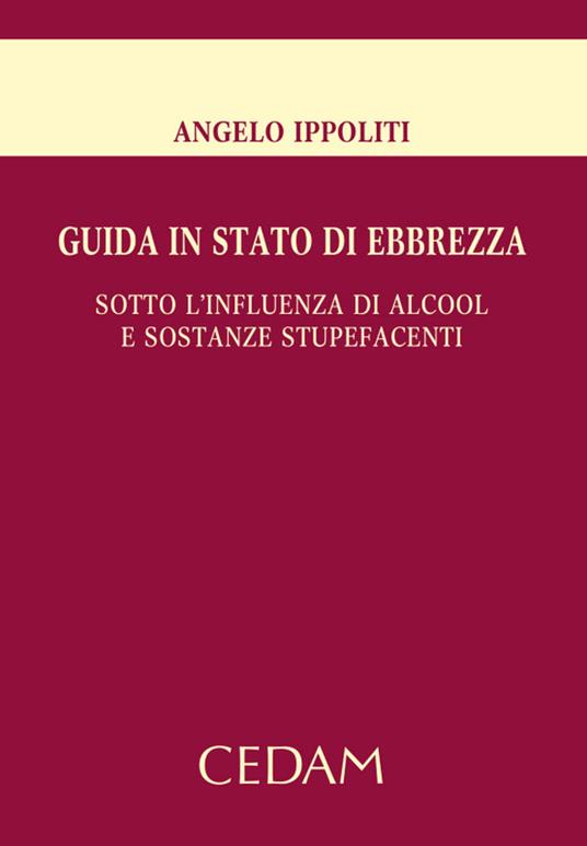 Guida in stato di ebbrezza. Sotto l'influenza di alcool e sostanze stupefacenti - Angelo Ippoliti - ebook