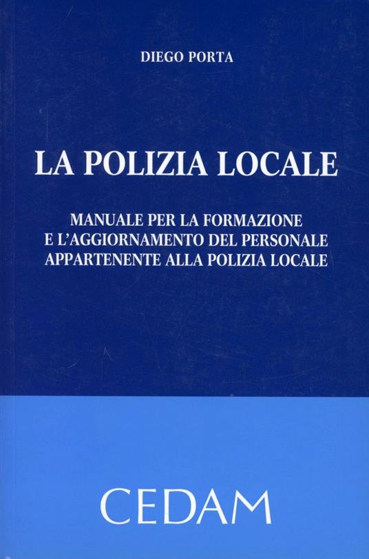 La polizia locale. Manuale per la formazione e l'aggiornamento del personale appartenente alla polizia locale - Diego Porta - copertina
