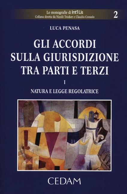 Gli accordi sulla giurisdizione tra parti e terzi. Vol. 1: Natura e legge regolatrice - Luca Penasa - copertina