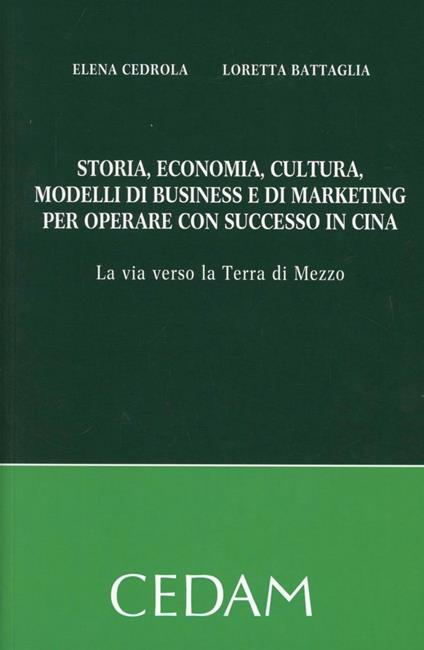 Storia, economia, cultura, modelli di business e di marketing per operare con successo in Cina. La via verso la terra di mezzo - Elena Cedrola,Loretta Battaglia - copertina