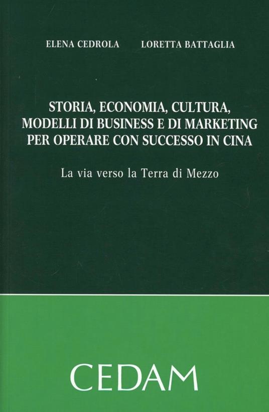 Storia, economia, cultura, modelli di business e di marketing per operare con successo in Cina. La via verso la terra di mezzo - Elena Cedrola,Loretta Battaglia - copertina