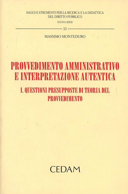 Provvedimento amministrativo e interpretazione autentica. Vol. 1: Questioni presupposte di teoria del provvedimento - Massimo Monteduro - copertina