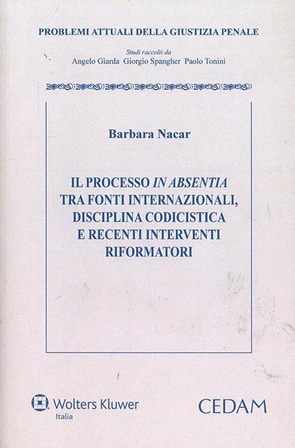 Il processo in absentia tra fonti internazionali. Disciplina codicistica e recenti interventi riformatori - Barbara Nacar - copertina