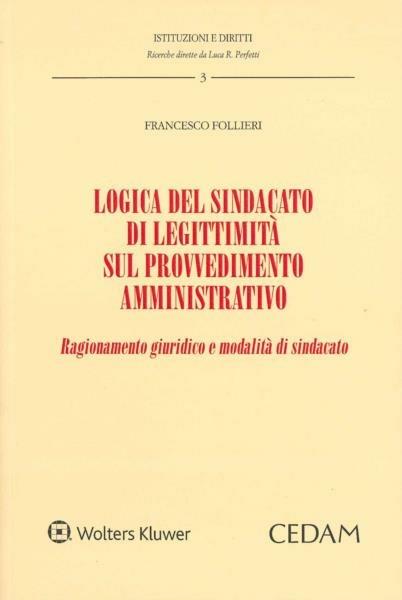 Logica del sindacato di legittimità sul provvedimento amministrativo. Ragionamento giuridico e modalità di sindacato - Francesco Follieri - copertina