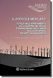 Il difficile mercato. Tutela dell'affidamento, regolazione del retail e repressione degli abusi nella disciplina dei settori energetici - copertina