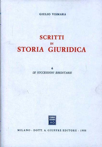 Scritti di storia giuridica. Vol. 6: Le successioni ereditarie. - Giulio Vismara - copertina