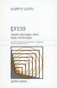 Ipnosi. Aspetti psicologici, clinici, legali, criminologici - Guglielmo Gulotta - copertina