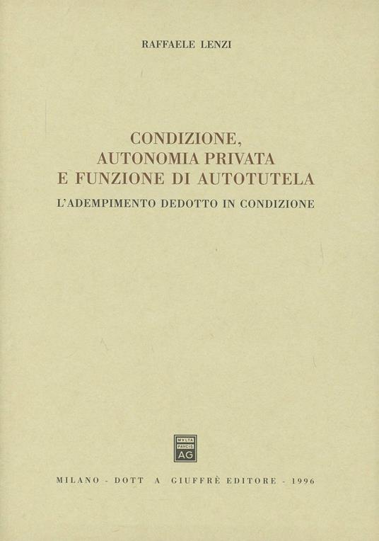 Condizione, autonomia privata e funzione di autotutela. L'adempimento dedotto in condizione - Raffaele Lenzi - copertina