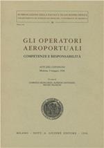 Gli operatori aeroportuali. Competenze e responsabilità. Atti del Convegno (Modena, 9 maggio 1996)