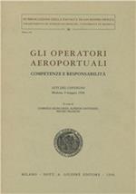 Gli operatori aeroportuali. Competenze e responsabilità. Atti del Convegno (Modena, 9 maggio 1996)