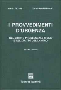 I provvedimenti d'urgenza nel diritto processuale civile e nel diritto del lavoro - Enrico A. Dini,Giovanni Mammone - copertina