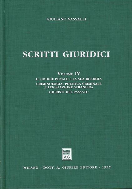 Scritti giuridici. Vol. 4: Il codice penale e la sua riforma. Criminologia, politica criminale e legislazione straniera. Giuristi del passato. - Giuliano Vassalli - copertina