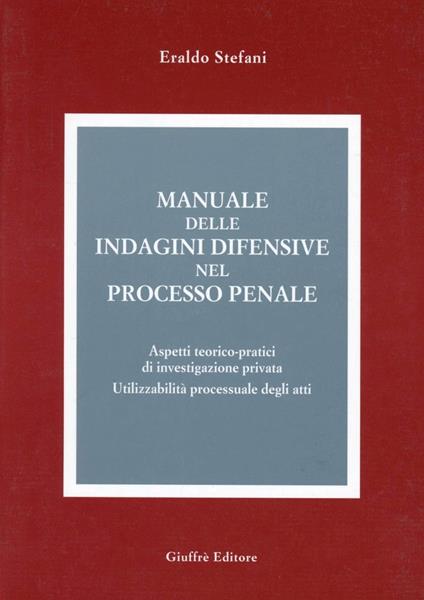 Manuale delle indagini difensive nel processo penale. Aspetti teorico-pratici di investigazione privata. Utilizzabilità processuale degli atti - Eraldo Stefani - copertina