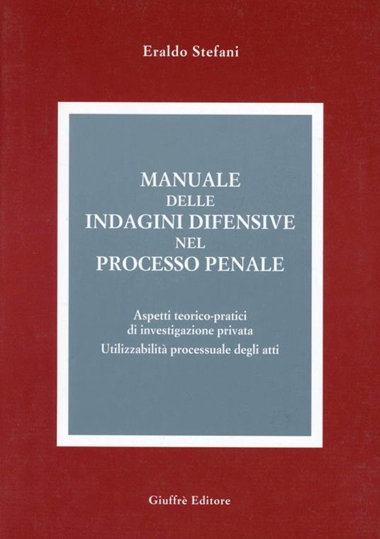 Manuale delle indagini difensive nel processo penale. Aspetti teorico-pratici di investigazione privata. Utilizzabilità processuale degli atti - Eraldo Stefani - copertina