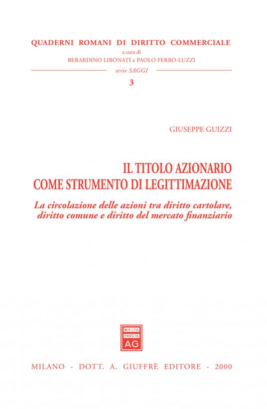 Il titolo azionario come strumento di legittimazione. La circolazione delle azioni tra diritto cartolare, diritto comune e diritto del mercato finanziario - Giuseppe Guizzi - copertina