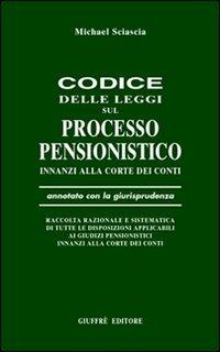 Codice delle leggi sul processo pensionistico innanzi alla Corte dei Conti. Annotato con la giurisprudenza... - Michael Sciascia - copertina