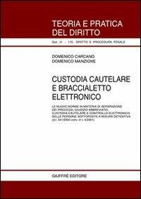 Custodia cautelare e braccialetto elettronico. Le nuove norme in materia di separazione dei processi, giudizio abbreviato, custodia cautelare... - Domenico Carcano,Domenico Manzione - copertina