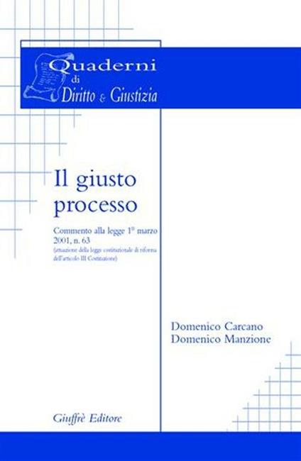 Il giusto processo. Commento alla Legge 1º marzo 2001, n. 63 (attuazione della legge costituzionale di riforma dell'art. 3 Costituzione) - Domenico Carcano,Domenico Manzione - copertina