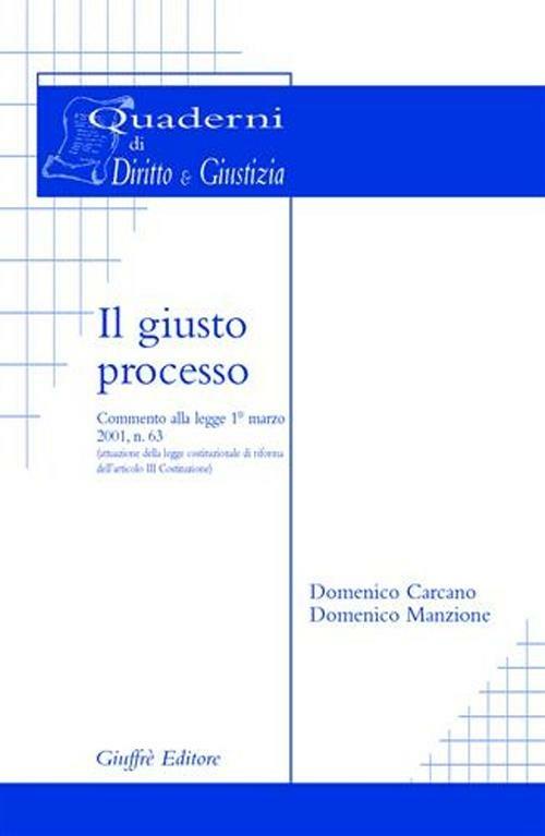 Il giusto processo. Commento alla Legge 1º marzo 2001, n. 63 (attuazione della legge costituzionale di riforma dell'art. 3 Costituzione) - Domenico Carcano,Domenico Manzione - copertina