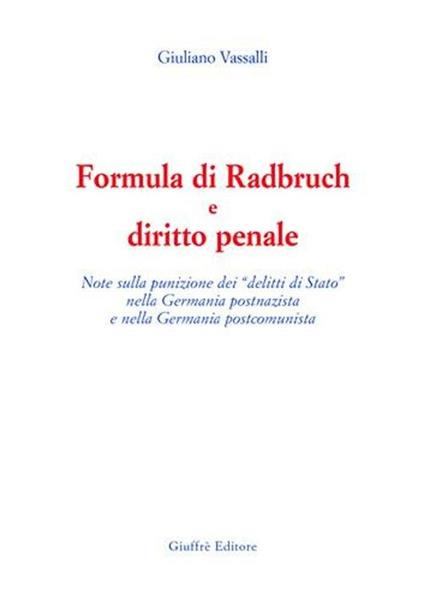 Formula di Radbruch e diritto penale. Note sulla punizione dei «delitti di Stato» nella Germania postnazista e nella Germania postcomunista - Giuliano Vassalli - copertina