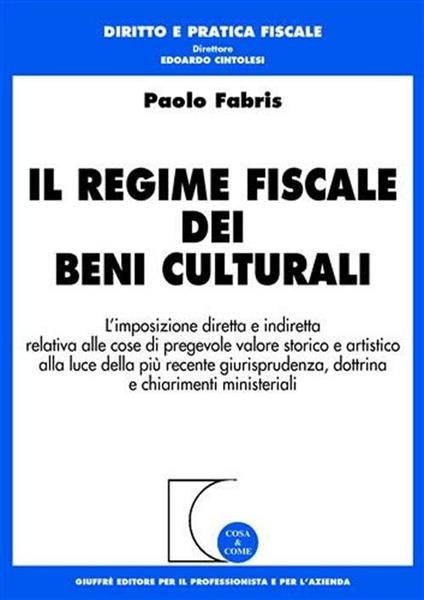 Il regime fiscale dei beni culturali. L'imposizione diretta e indiretta relativa alle cose di pregevole valore storico e artistico... - Paolo Fabris - copertina