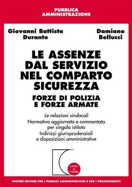 Le assenze dal servizio nel comparto sicurezza. Forze di polizia e forze armate. Le relazioni sindacali. Normativa aggiornata e commentata per singolo istituto... -  G. Battista Durante, Damiano Bellucci - copertina