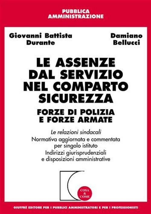 Le assenze dal servizio nel comparto sicurezza. Forze di polizia e forze armate. Le relazioni sindacali. Normativa aggiornata e commentata per singolo istituto... -  G. Battista Durante, Damiano Bellucci - copertina